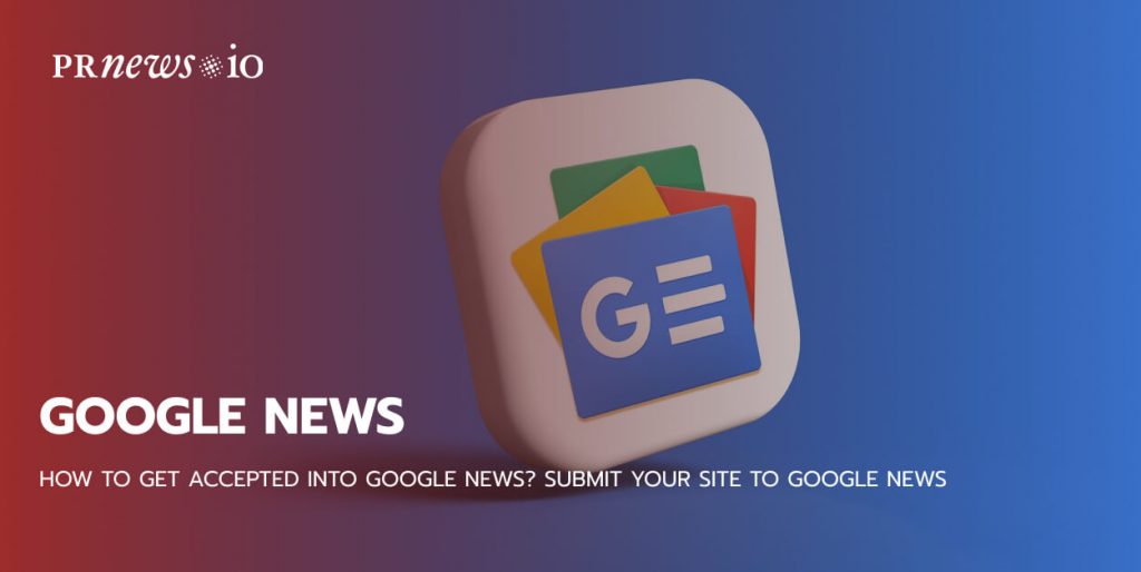 How to Get Accepted Into Google News? Submit Your Site to Google News