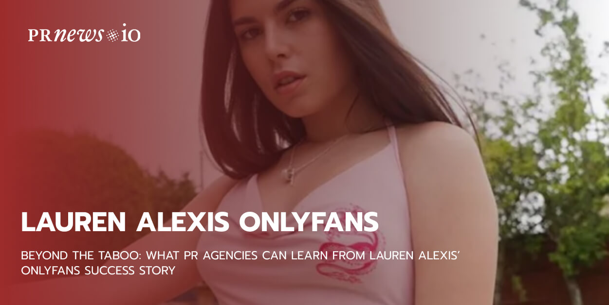 Beyond The Taboo What Pr Agencies Can Learn From Lauren Alexis Onlyfans Success Story