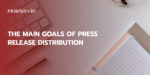 The Main Goals of Press Release Distribution