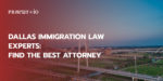 Dallas Immigration Law Experts: Find the Best Attorney