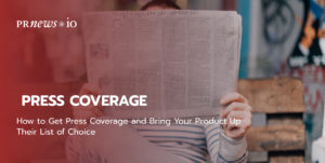 How to Get Press Coverage and Bring Your Product Up Their List of Choice.