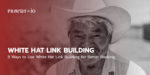 8 Ways to Use White Hat Link Building for Better Ranking.