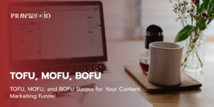 TOFU, MOFU, and BOFU Stages for Your Content Marketing Funnel.