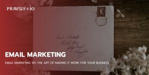 Email Marketing 101: The Art of Making It Work for Your Business