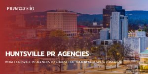 What Huntsville PR Agencies To Choose for Your Next Business Campaign?