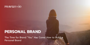 The Time for Brand “You” Has Come: How to Build a Personal Brand.