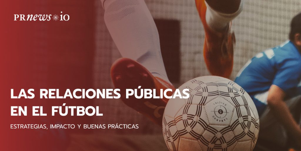 Las relaciones públicas en el fútbol: Estrategias, impacto y buenas prácticas