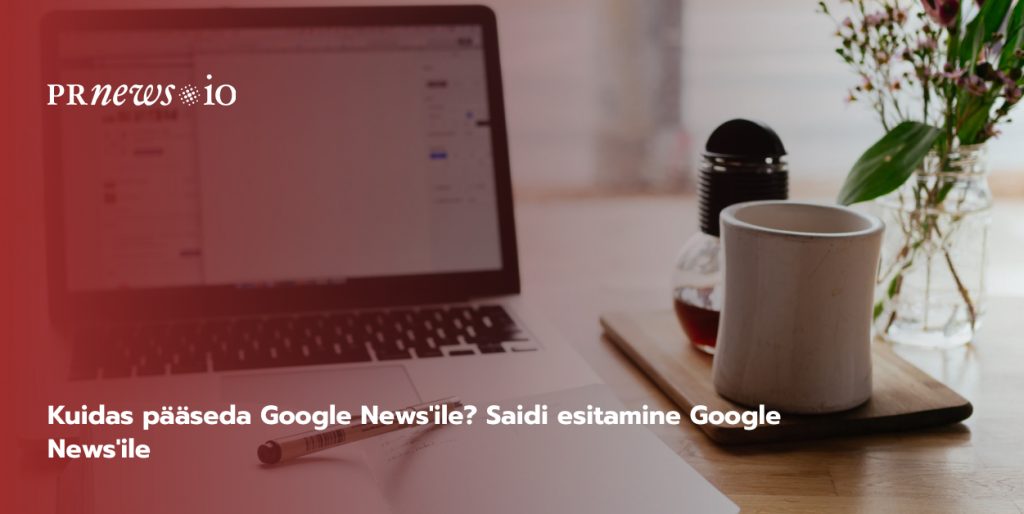 Kuidas pääseda Google News'ile? Saidi esitamine Google News'ile