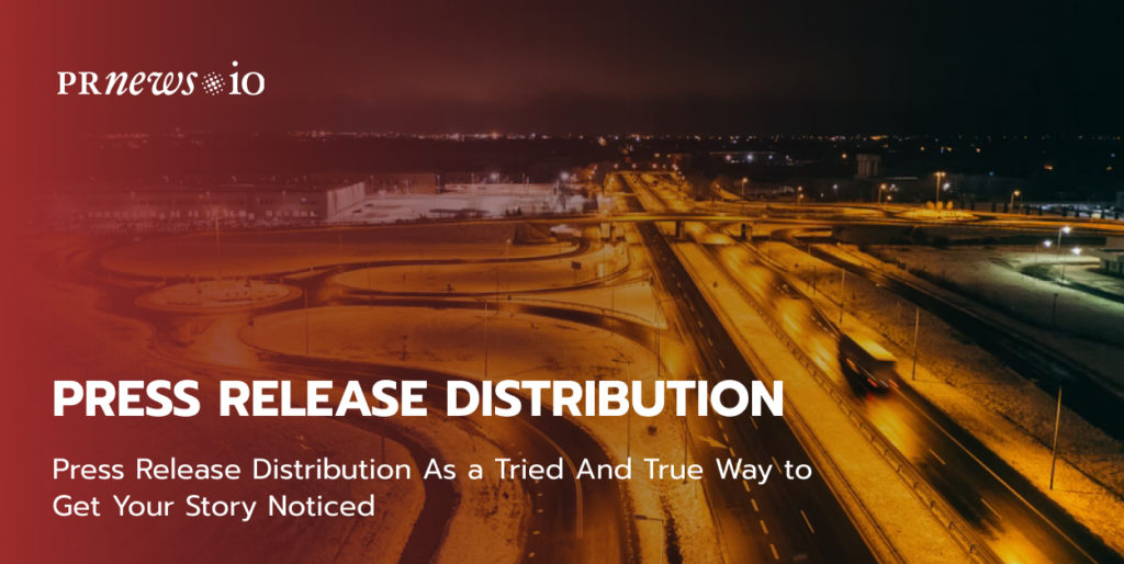 Press Release Distribution As a Tried And True Way to Get Your Story Noticed.